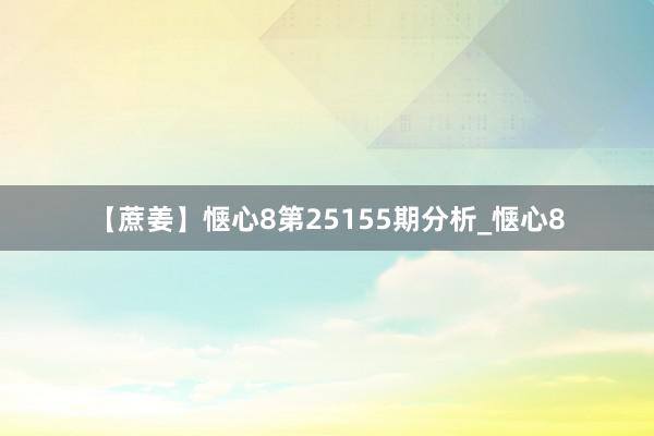 【蔗姜】惬心8第25155期分析_惬心8