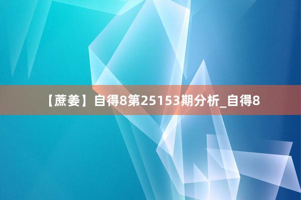 【蔗姜】自得8第25153期分析_自得8